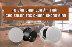 Tư Vấn Chọn Loa Âm Trần Cho Salon Tóc Chuẩn Không Gian