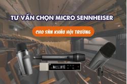 Tư vấn chọn Micro Sennheiser cho sân khấu hội trường