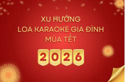 Xu Hướng Loa Karaoke Gia Đình Mùa Tết 2026