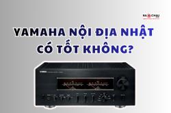 Amply Yamaha nội địa Nhật có tốt không?