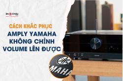 Cách khắc phục amply Yamaha không chinh volume lên được