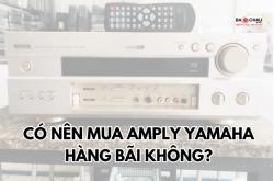 Có nên mua amply Yamaha hàng bãi không?