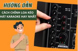 Hướng dẫn cách chỉnh loa kéo hát karaoke hay nhất, dễ nhất