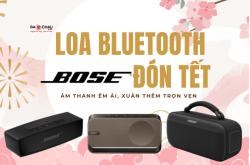 Loa Bluetooth Bose Đón Tết - Âm Thanh Êm Ái, Xuân Thêm Trọn Vẹ