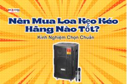 Nên Mua Loa Kẹo Kéo Hãng Nào Tốt? Kinh Nghiệm Chọn Chuẩn
