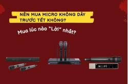Nên Mua Micro Không Dây Trước Tết Không? Mua Lúc Nào Lời Nhất?