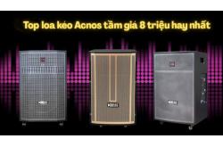 Top loa kéo Acnos tầm giá 8 triệu hát karaoke hay nhất hiện nay