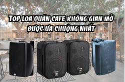 Top loa quán cafe không gian mở được ưa chuộng nhất