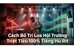 Cách Bố Trí Loa Hội Trường Triệt Tiêu 100% Tiếng Hú Rít