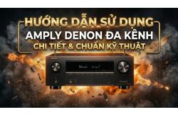 Hướng Dẫn Sử Dụng Amply Denon Đa Kênh (AV Receiver) Chi Tiết & Chuẩn Kỹ Thuật
