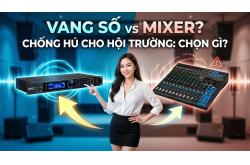Vang Số Hay Bàn Mixer: Giải Pháp Nào Chống Hú Rít Tối Ưu Cho Âm Thanh Hội Trường?