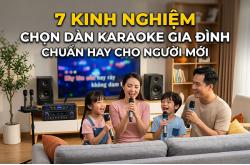 7 kinh nghiệm chọn dàn karaoke gia đình chuẩn hay cho người mới