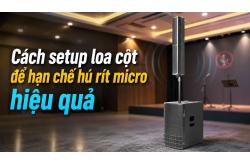 Cách setup loa cột để hạn chế hú rít micro hiệu quả 