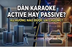 Dàn karaoke active hay passive? Xu hướng nào được ưa chuộng? 