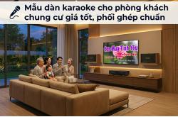 Mẫu dàn karaoke cho phòng khách chung cư giá tốt, phối ghép chuẩn