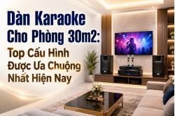 Dàn Karaoke Cho Phòng 30m2: Top Cấu Hình Được Ưa Chuộng Nhất Hiện Nay