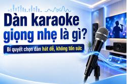 Dàn karaoke giọng nhẹ là gì? Bí quyết chọn dàn hát dễ, không tốn sức