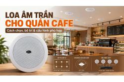 Loa âm trần cho quán cafe: Cách chọn, bố trí và cấu hình phù hợp