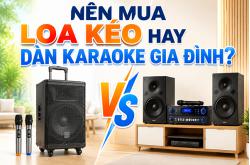Nên mua loa kéo hay dàn karaoke gia đình? Đâu là lựa chọn phù hợp? 