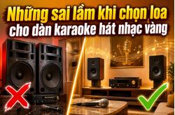 Những sai lầm khi chọn loa cho dàn karaoke hát nhạc vàng