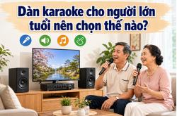 Dàn karaoke cho người lớn tuổi nên chọn thế nào?