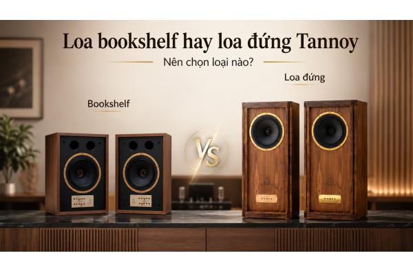 Loa bookshelf hay loa đứng Tannoy: Nên chọn loại nào?