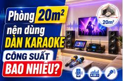Phòng 20m2 nên dùng dàn karaoke công suất bao nhiêu?