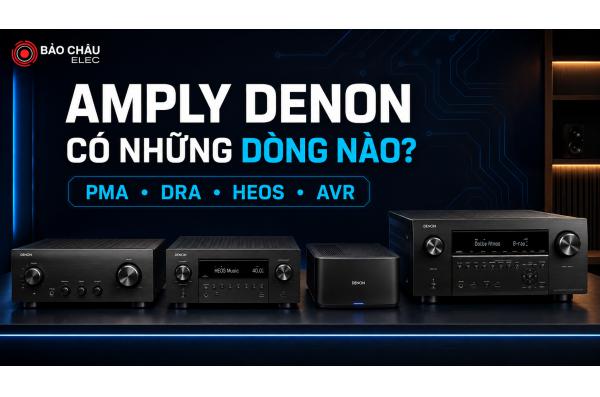 Amply Denon có những dòng nào? PMA, DRA, HEOS, AVR khác nhau...