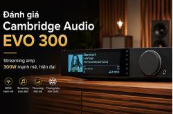 Đánh giá Cambridge Audio Evo 300: 300W/kênh có đủ thuyết phục?