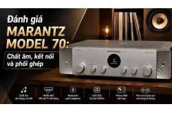 Đánh giá Marantz Model 70: Ampli stereo hiện đại, chất âm cân bằng và dễ phối ghép
