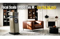 Focal Scala Utopia Evo M: Bước tiến mới của dòng loa hi-end biểu tượng