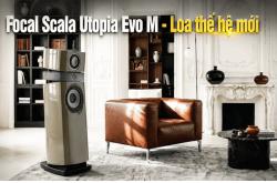 Focal Scala Utopia Evo M: Bước tiến mới của dòng loa hi-end biểu tượng