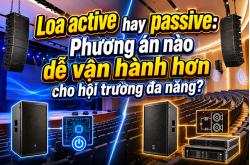 Loa active hay passive: Phương án nào dễ vận hành hơn cho hội trường đa năng?