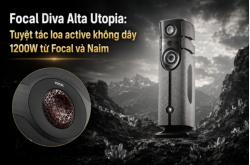 Focal Diva Alta Utopia: Tuyệt tác loa active không dây 1200W từ Focal và Naim
