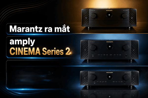 Marantz ra mắt amply CINEMA Series 2 - Loạt nâng cấp đáng gi...