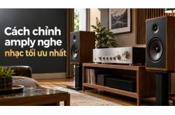 Cách chỉnh amply nghe nhạc tối ưu nhất cho âm thanh hay, cân bằng