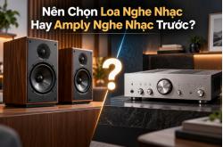 Nên Chọn Loa Nghe Nhạc Hay Amply Nghe Nhạc Trước?