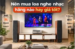 Nên mua Loa nghe nhạc hãng nào tốt nhất hiện nay