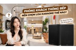 Phòng khách thông bếp nên chọn loa karaoke thế nào?