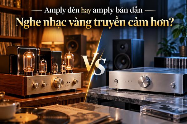 Amply Đèn Hay Amply Bán Dẫn Nghe Nhạc Vàng Truyền Cảm Hơn?