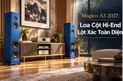 Magico A3 2027: Cuộc tái thiết toàn diện của mẫu loa cột hi-end nhập môn