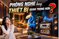 Thứ tự ưu tiên trong dàn Hi-Fi: Phòng nghe hay thiết bị quan trọng hơn?